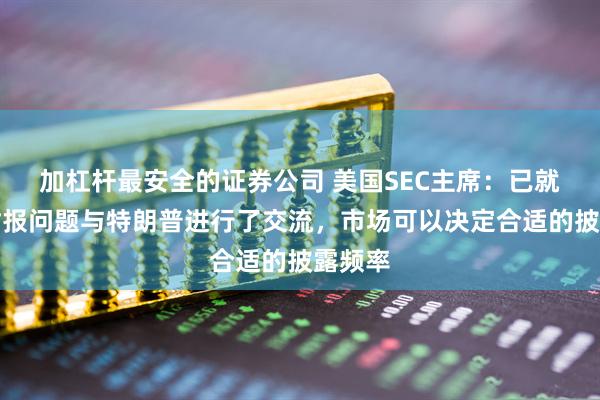 加杠杆最安全的证券公司 美国SEC主席：已就季度财报问题与特朗普进行了交流，市场可以决定合适的披露频率