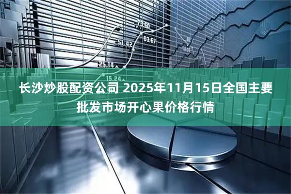 长沙炒股配资公司 2025年11月15日全国主要批发市场开心果价格行情
