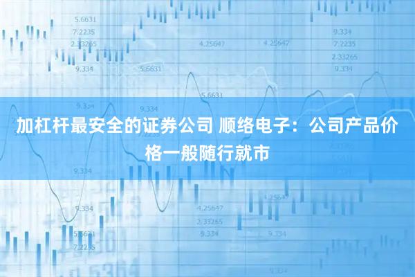 加杠杆最安全的证券公司 顺络电子：公司产品价格一般随行就市