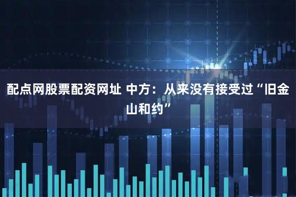 配点网股票配资网址 中方：从来没有接受过“旧金山和约”