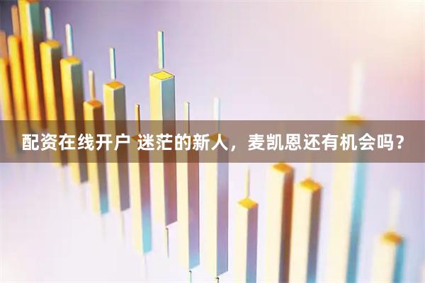 配资在线开户 迷茫的新人，麦凯恩还有机会吗？