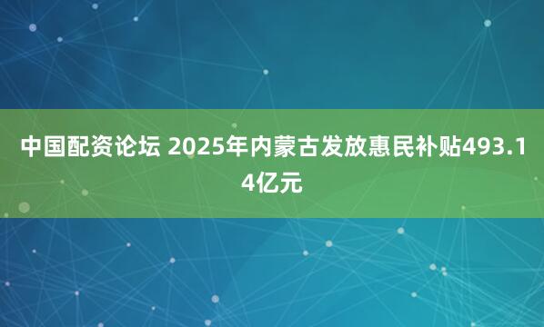 中国配资论坛 2025年内蒙古发放惠民补贴493.14亿元