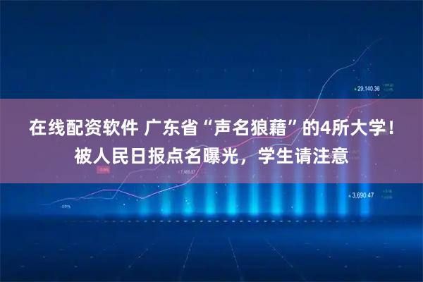 在线配资软件 广东省“声名狼藉”的4所大学!被人民日报点名曝光,学生请注意